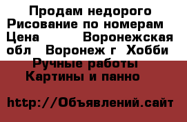 Продам недорого Рисование по номерам › Цена ­ 650 - Воронежская обл., Воронеж г. Хобби. Ручные работы » Картины и панно   